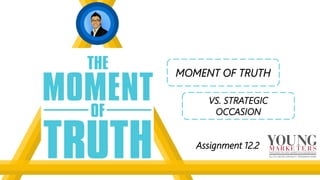 VS. STRATEGIC
OCCASION
MOMENT OF TRUTH
Assignment 12.2
 