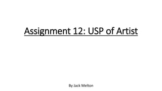 Assignment 12: USP of Artist
By Jack Melton
 