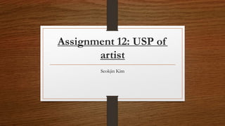 Assignment 12: USP of
artist
Seokjin Kim
 
