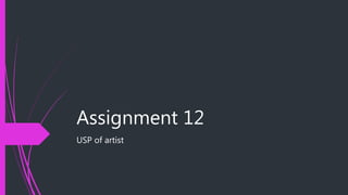 Assignment 12
USP of artist
 