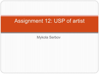 Mykola Serbov
Assignment 12: USP of artist
 