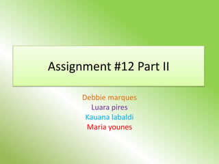 Assignment #12 Part II

      Debbie marques
        Luara pires
       Kauana labaldi
       Maria younes
 