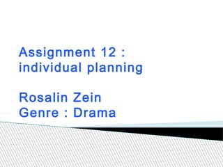 Assignment 12 :
individual planning

Rosalin Zein
Genre : Drama
 