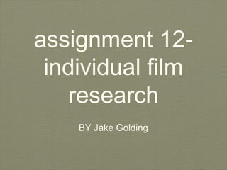 assignment 12-
individual film
research
BY Jake Golding
 