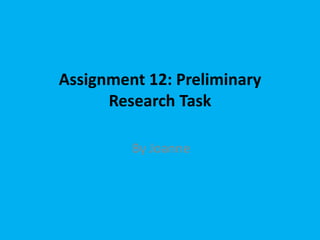 Assignment 12: Preliminary
      Research Task

         By Joanne
 