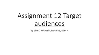 Assignment 12 Target
audiences
By Zain K, Michael I, Mykola S, Liam H
 