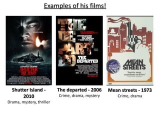 Shutter Island - 2010 Drama, mystery, thriller The departed - 2006 Crime, drama, mystery Mean streets - 1973 Crime, drama Shutter Island Poster Mean Streets Poster The Departed Poster Examples of his films! 