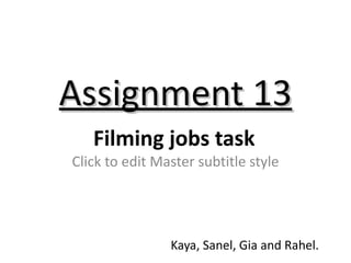 Assignment 13
   Filming jobs task
Click to edit Master subtitle style




                Kaya, Sanel, Gia and Rahel.
 