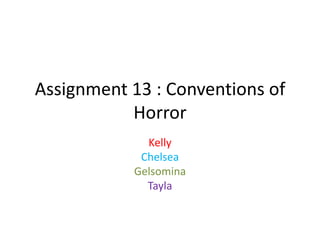Assignment 13 : Conventions of
Horror
Kelly
Chelsea
Gelsomina
Tayla

 