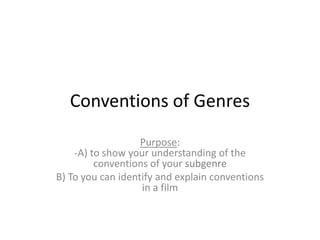 Conventions of Genres
Purpose:
-A) to show your understanding of the
conventions of your subgenre
B) To you can identify and explain conventions
in a film

 