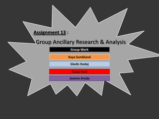 Assignment 13 :
Group Ancillary Research & Analysis
                  Group Work

              Kaya Sumbland
                  Gledis Dedaj

                   Rahel Fasil
                  Joanne Aroda
 