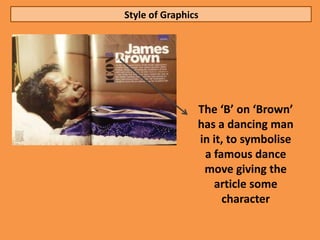 Style of Graphics




                The ‘B’ on ‘Brown’
                has a dancing man
                in it, to symbolise
                 a famous dance
                 move giving the
                   article some
                     character
 