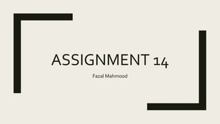 ASSIGNMENT 14
Fazal Mahmood
 