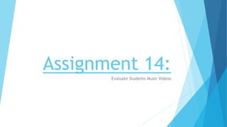 Assignment 14:
Evaluate Students Music Videos
 