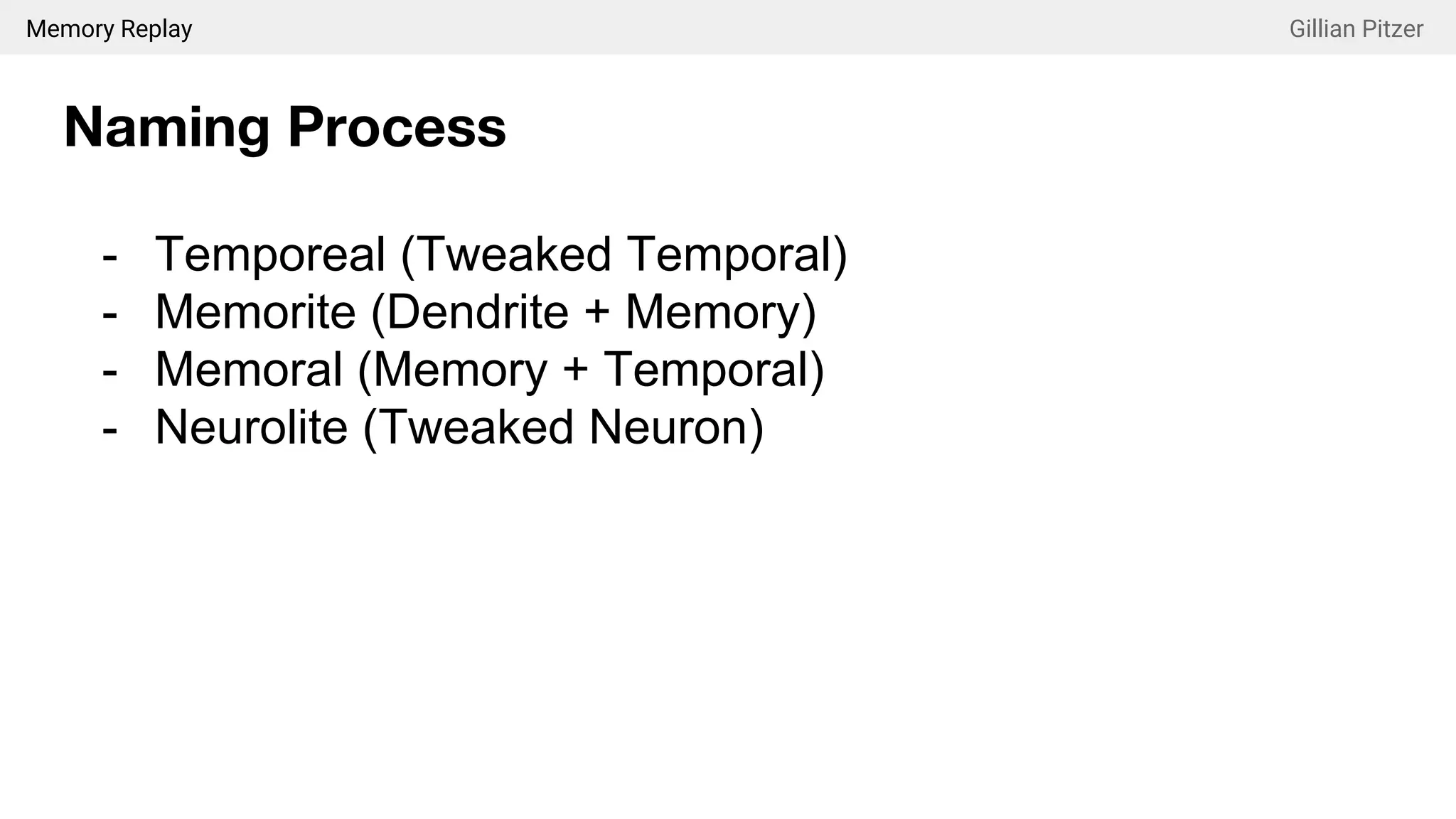 Memory Replay Gillian Pitzer
Naming Process
- Temporeal (Tweaked Temporal)
- Memorite (Dendrite + Memory)
- Memoral (Memory + Temporal)
- Neurolite (Tweaked Neuron)
 