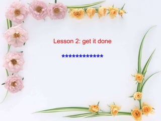 Lesson 2: get it done

  ************
 