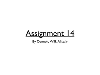Assignment 14
By Connor, Will, Alistair
 