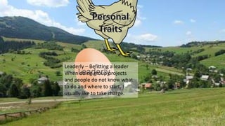 Leaderly
Leaderly – Befitting a leader
When doing group projects
and people do not know what
to do and where to start, I
usually like to take charge.
 