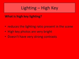 Lighting – High Key
What is high key lighting?

• reduces the lighting ratio present in the scene
• High key photos are very bright
• Doesn’t have very strong contrasts
 