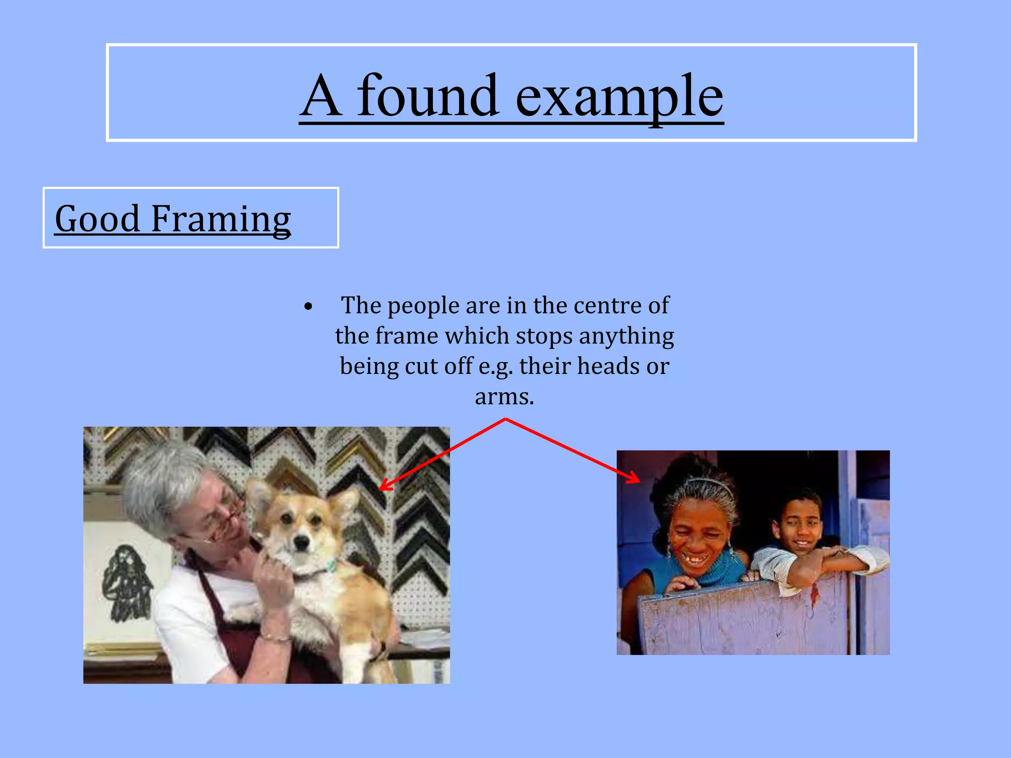 A found example
Good Framing

               •    The people are in the centre of
                   the frame which stops anything
                    being cut off e.g. their heads or
                                 arms.
 