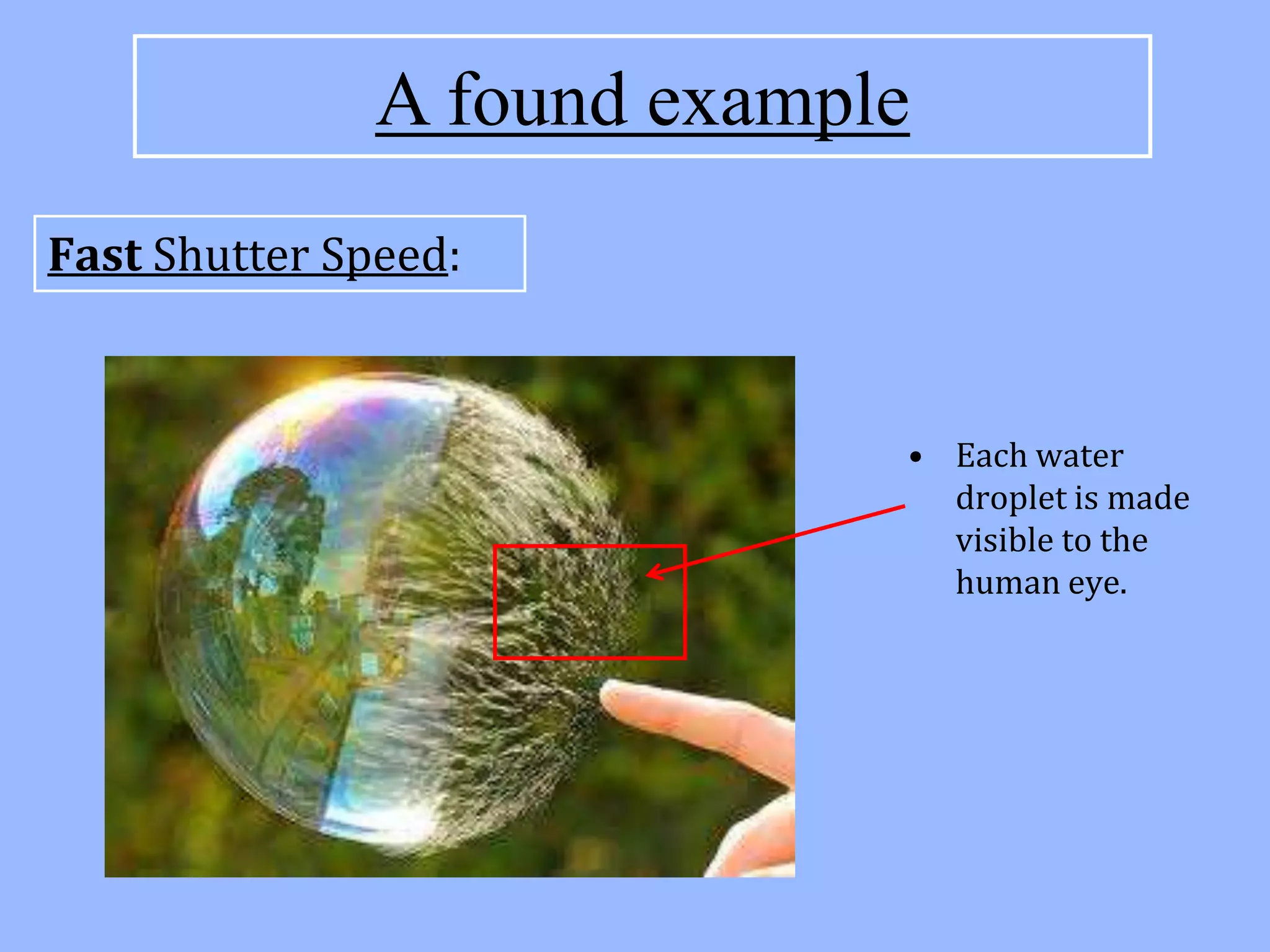 A found example
Fast Shutter Speed:


                             • Each water
                               droplet is made
                               visible to the
                               human eye.
 