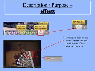 Description / Purpose –
        effects



                  • When you click on the
                    circular rainbow icon
                    the different effects
                    slide out in a row.
 