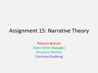 Assignment 15: Narrative Theory
Patrycia Butrym
Esere Simei-Akajagbo
Shivonne Weekes
Courtney Buabeng

 