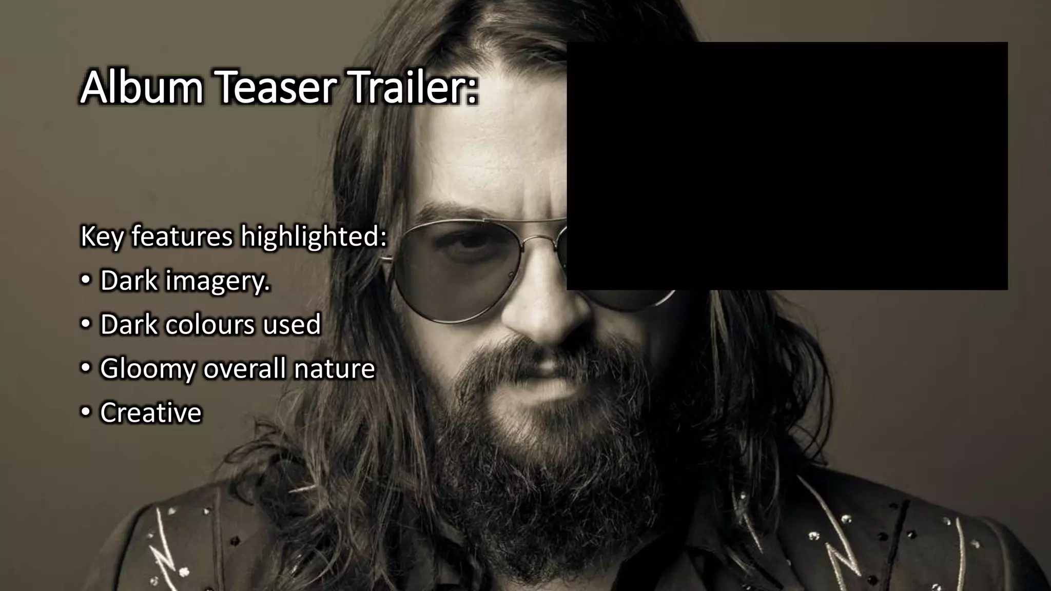 Album Teaser Trailer:
Key features highlighted:
• Dark imagery.
• Dark colours used
• Gloomy overall nature
• Creative
 