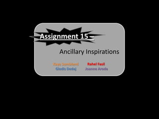 Assignment 15 –
         Ancillary Inspirations
By…   Kaya Sumbland    Rahel Fasil
       Gledis Dedaj   Joanne Aroda
 