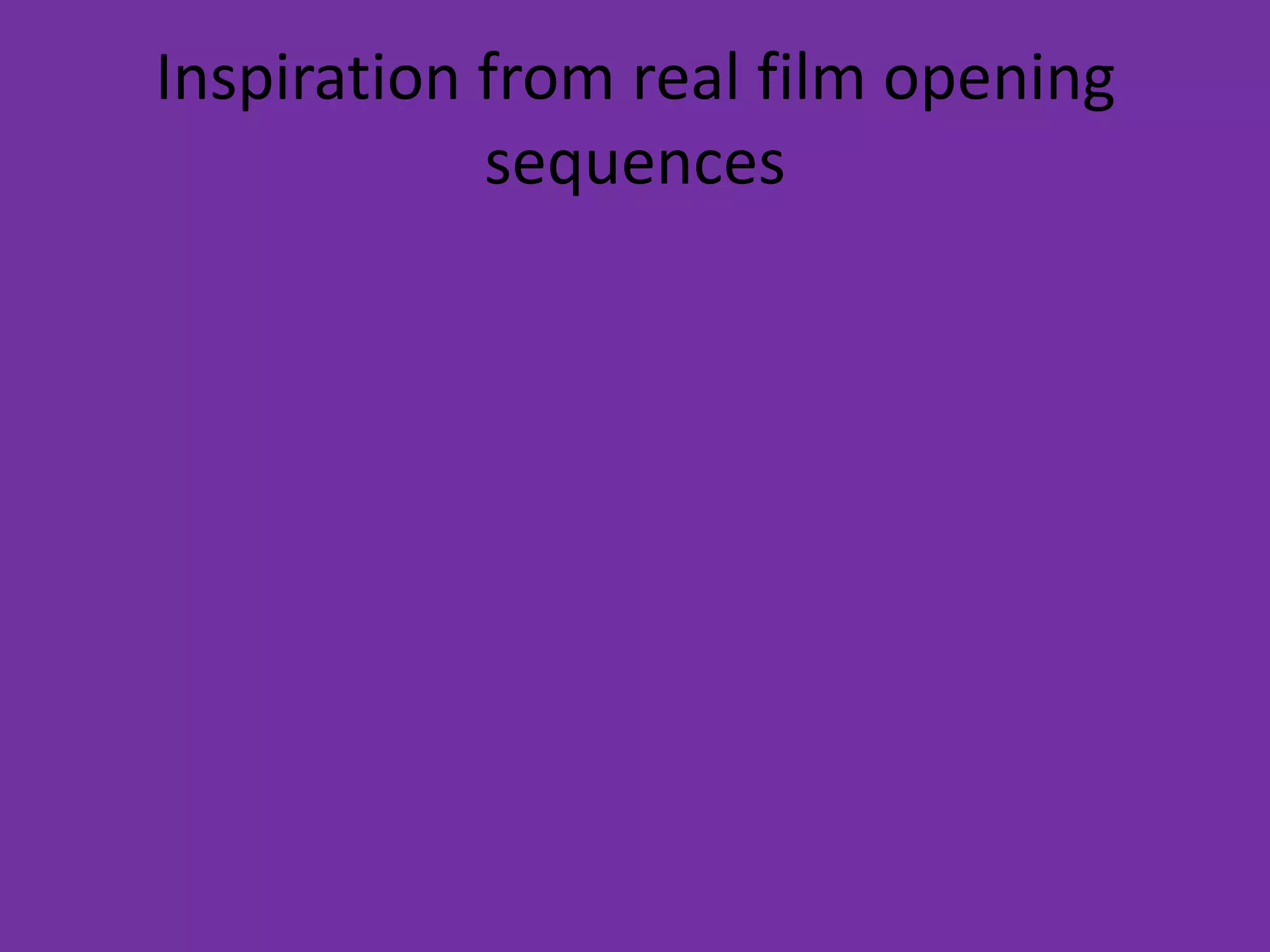 Inspiration from real film opening
            sequences
 
