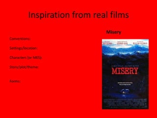 Inspiration from real films
                               Misery
Conventions:

Settings/location:

Characters (or MES):

Story/plot/theme:


Forms:
 