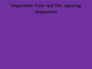 Inspiration from real film opening
            sequences
 