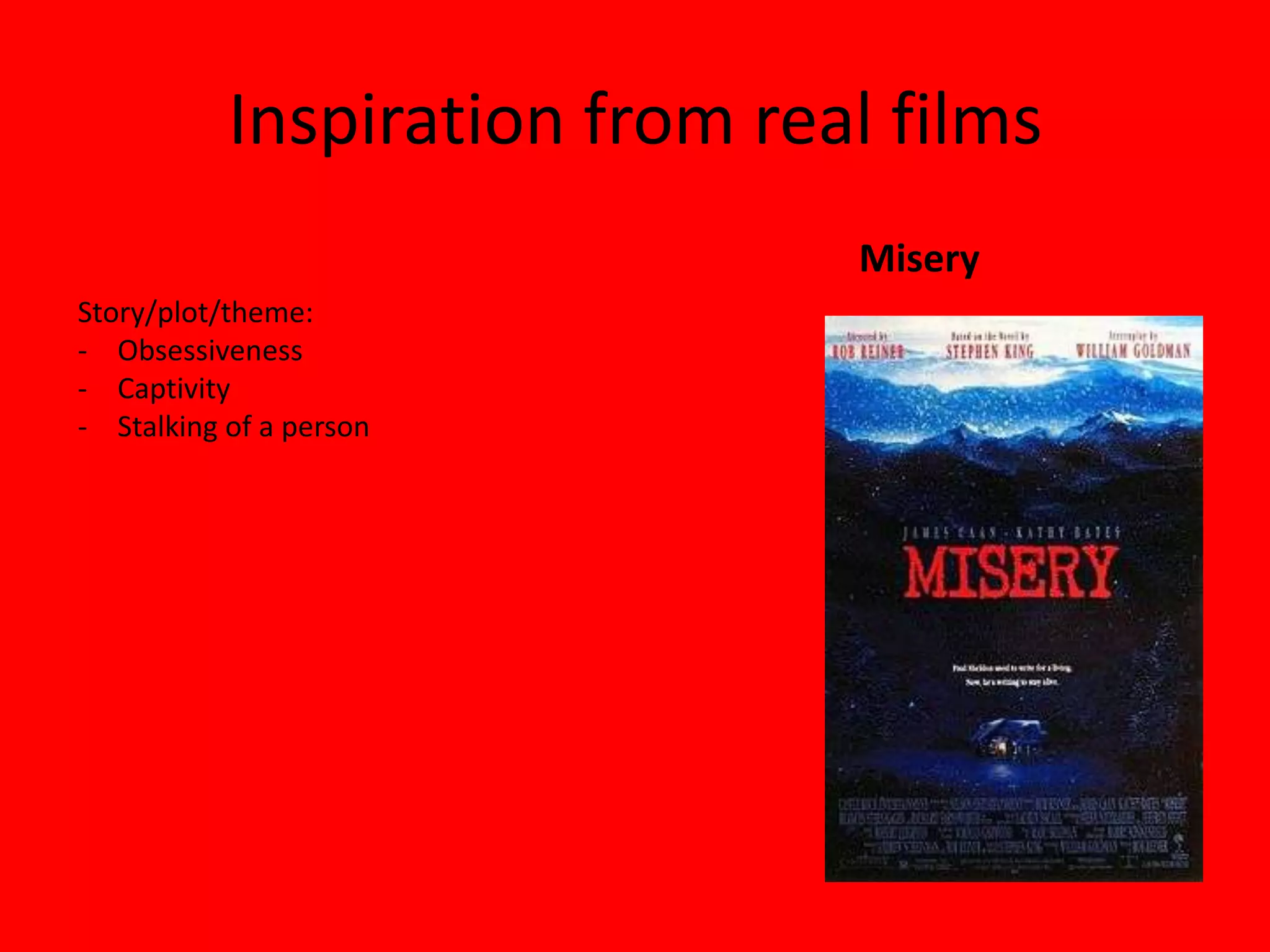 Inspiration from real films
                               Misery
Story/plot/theme:
- Obsessiveness
- Captivity
- Stalking of a person
 