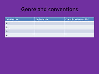 Genre and conventions
Convention        Explanation   Example from real film
1.
2.
3.
4.
 