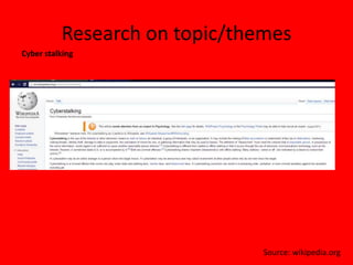 Research on topic/themes
Cyber stalking




                               Source: wikipedia.org
 