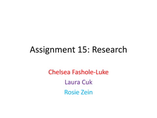 Assignment 15: Research

    Chelsea Fashole-Luke
         Laura Cuk
         Rosie Zein
 