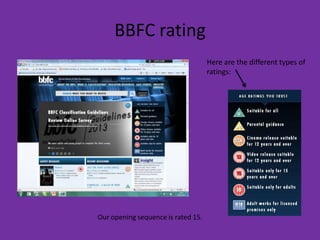 BBFC rating
                                    Here are the different types of
                                    ratings:




Our opening sequence is rated 15.
 