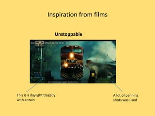 Inspiration from films

                         Unstoppable




This is a daylight tragedy                   A lot of panning
with a train                                 shots was used
 