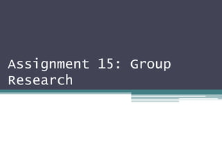 Assignment 15: Group
Research
 