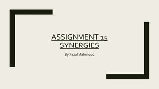 ASSIGNMENT 15
SYNERGIES
By Fazal Mahmood
 
