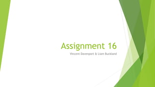 Assignment 16
Vincent Davenport & Liam Buckland
 