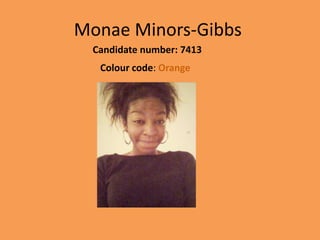 Monae Minors-Gibbs
  Candidate number: 7413
   Colour code: Orange
 