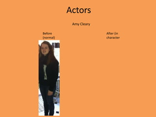 Actors
            Amy Cleary

Before                   After (in
(normal)                 character
 