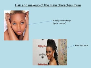Hair and makeup of the main characters mum



                        Hardly any makeup
                        (quite natural)




                                            Hair tied back
 
