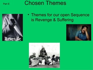 Part E   Chosen Themes
         • Themes for our open Sequence
           is Revenge & Suffering
 