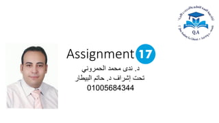 Assignment 17
‫د‬
.
‫الحمروني‬ ‫محمد‬ ‫ندى‬
‫د‬ ‫إشراف‬ ‫تحت‬
.
‫حاتم‬
‫البيطار‬
01005684344
 