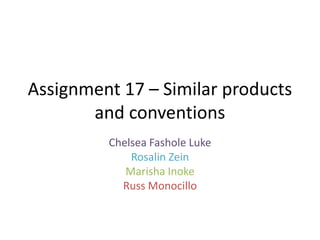 Assignment 17 – Similar products
and conventions
Chelsea Fashole Luke
Rosalin Zein
Marisha Inoke
Russ Monocillo

 