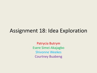 Assignment 18: Idea Exploration
Patrycia Butrym
Esere Simei-Akajagbo
Shivonne Weekes
Courtney Buabeng

 
