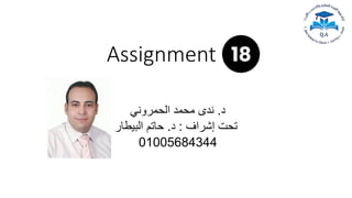 Assignment 18
‫د‬
.
‫الحمروني‬ ‫محمد‬ ‫ندى‬
‫إشراف‬ ‫تحت‬
:
‫د‬
.
‫حاتم‬
‫البيطار‬
01005684344
 