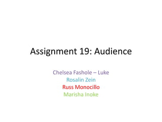 Assignment 19: Audience
Chelsea Fashole – Luke
Rosalin Zein
Russ Monocillo
Marisha Inoke

 
